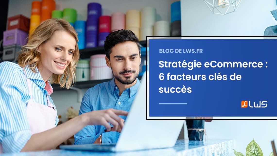 Stratégie E Commerce 6 facteurs clés de succès Blog LWS