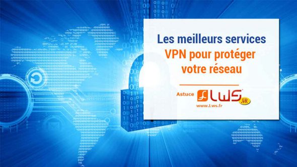 Quels sont les meilleurs services VPN pour protéger votre réseau ?