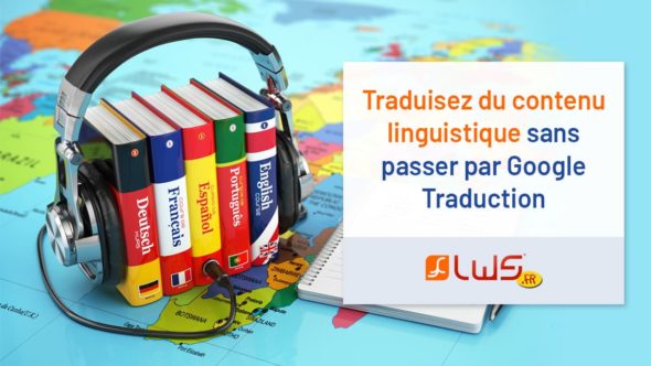 Traduisez du contenu linguistique sans passer par Google Traduction !
