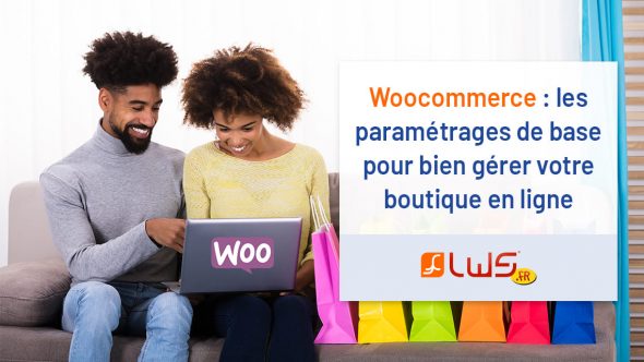Woocommerce : les paramétrages de base pour bien gérer votre boutique en ligne