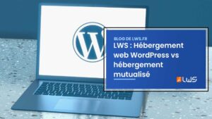 LWS Hébergement web WordPress vs hébergement mutualisé