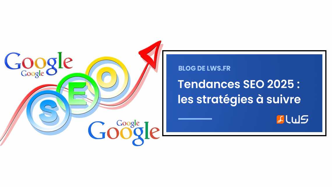 Tendances SEO : les stratégies pour séduire Google en 2025