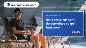 Renouveler un nom de domaine ce qu’il faut savoir