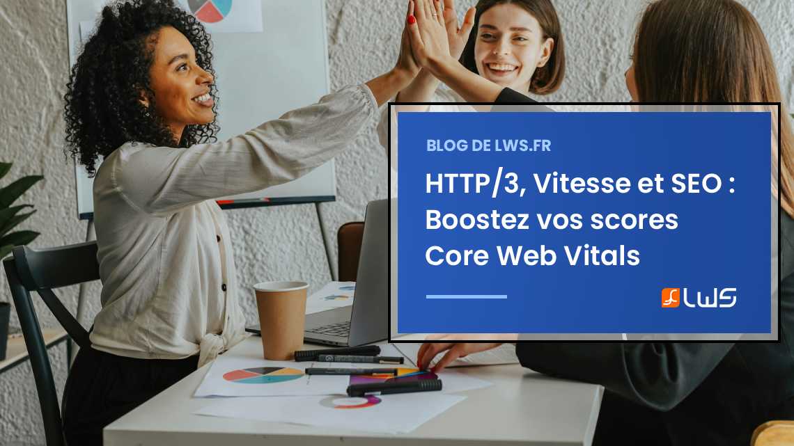 Core Web Vitals : Comment HTTP/3 va booster vos scores Google